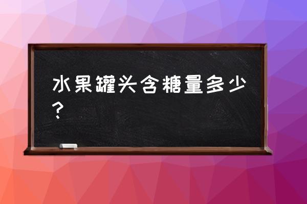 吃菠萝罐头会发胖吗 水果罐头含糖量多少？