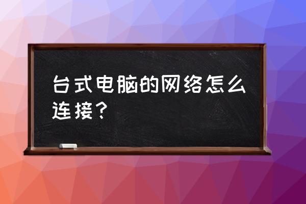 怎样共享台式电脑网络连接 台式电脑的网络怎么连接？