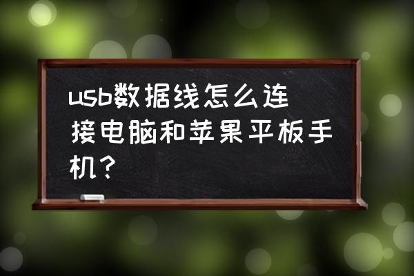 平板怎么打开usb调试 usb数据线怎么连接电脑和苹果平板手机？