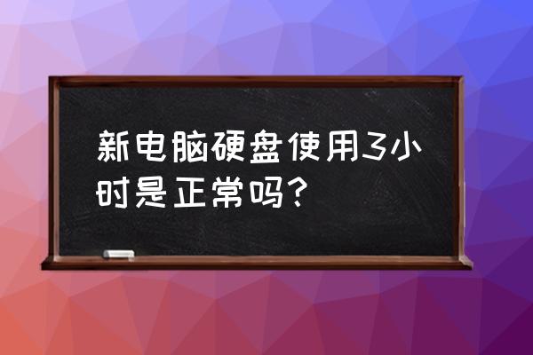 电脑出厂硬盘使用时间多少 新电脑硬盘使用3小时是正常吗？