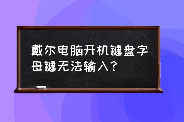 dell电脑为什么打不了字 戴尔电脑开机键盘字母键无法输入？