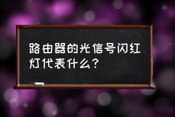 路由器光信号亮红灯是什么情况 路由器的光信号闪红灯代表什么？