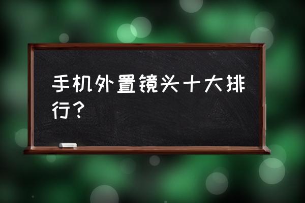 什么牌子的手机微距镜头好 手机外置镜头十大排行？