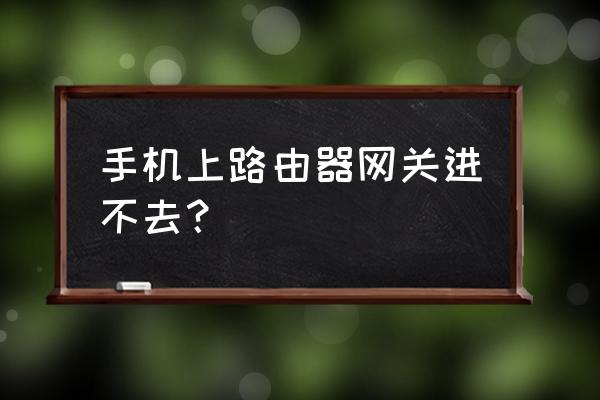 手机配置路由器进不去怎么办 手机上路由器网关进不去？