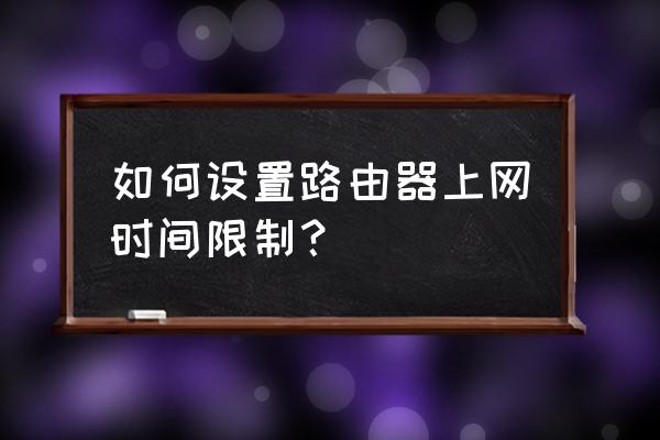 toto路由器怎么设置上网时间 如何设置路由器上网时间限制？