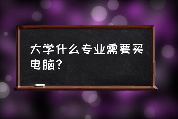 买电脑需要看大学专业吗 大学什么专业需要买电脑？