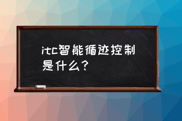 itc智能循迹控制什么意思 itc智能循迹控制是什么？