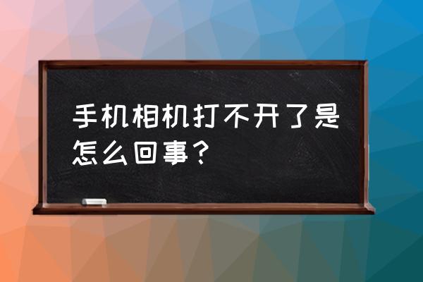 手机照相机打不开什么问题 手机相机打不开了是怎么回事？