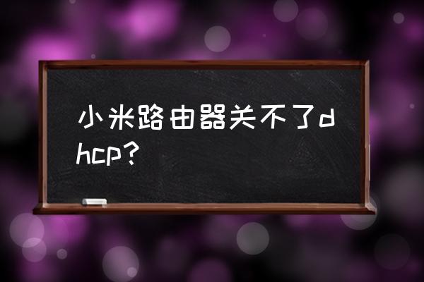 小米路由器dhcp怎么关闭 小米路由器关不了dhcp？