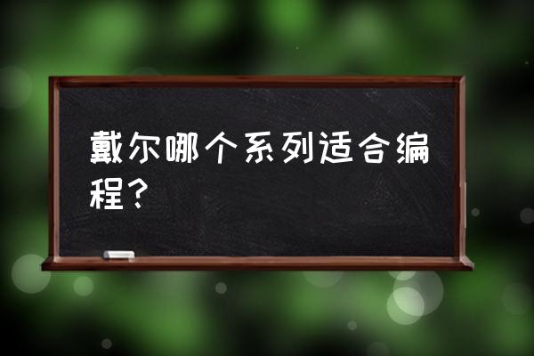 戴尔笔记本编程用哪个系列 戴尔哪个系列适合编程？