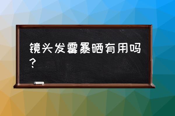 镜头发霉可以晒太阳吗 镜头发霉暴晒有用吗？