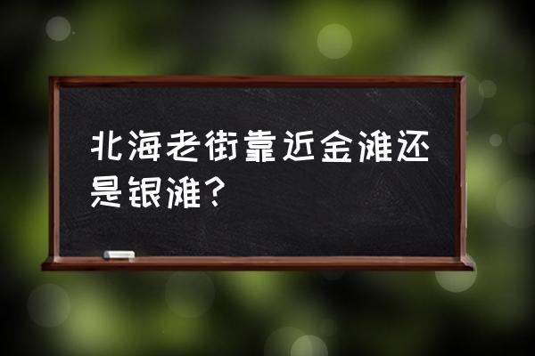 北海老街早上铺开吗 北海老街靠近金滩还是银滩？