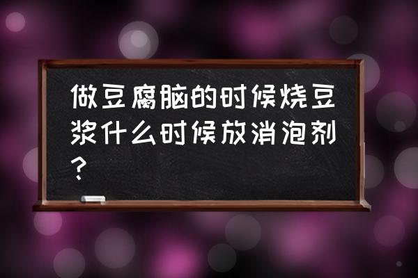 豆浆什么时候加消泡剂 做豆腐脑的时候烧豆浆什么时候放消泡剂？