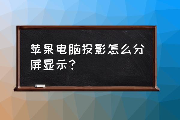 苹果笔记本如何取消投影分屏 苹果电脑投影怎么分屏显示？