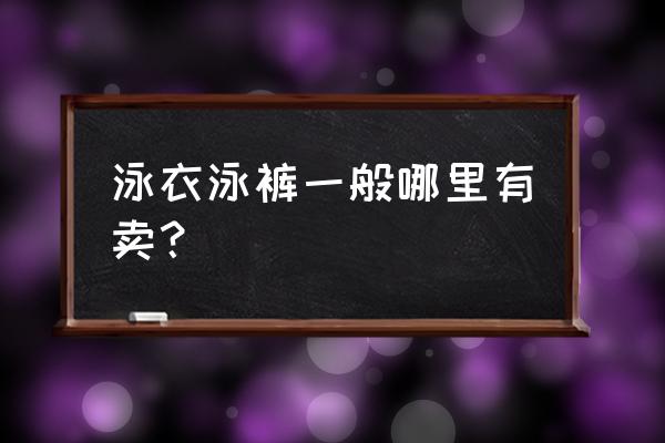 开封哪儿有卖泳衣的 泳衣泳裤一般哪里有卖？