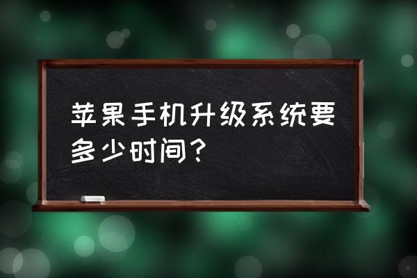 苹果手机升级系统得多长时间 苹果手机升级系统要多少时间？