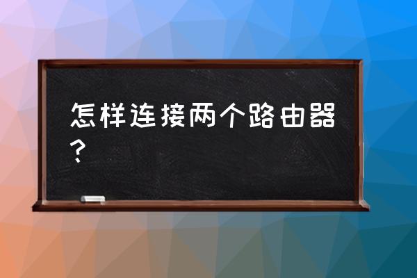 家里路由器怎么再接一个吗 怎样连接两个路由器？