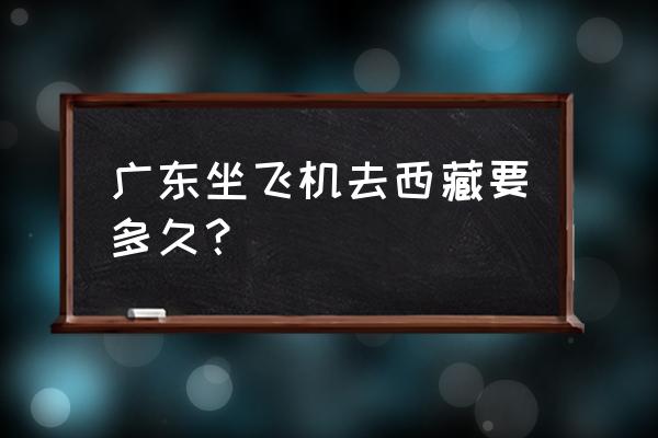 为何广州没有到拉萨的航班 广东坐飞机去西藏要多久？