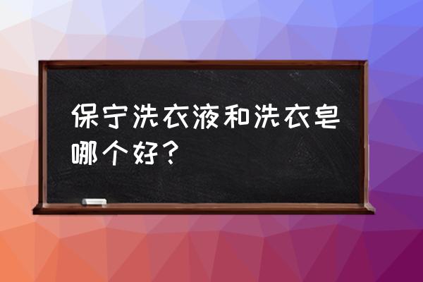 保宁洗衣皂哪个好 保宁洗衣液和洗衣皂哪个好？