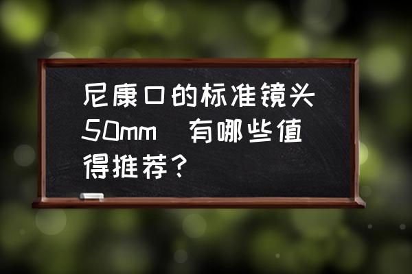 50mm镜头多少钱 尼康口的标准镜头（50mm）有哪些值得推荐？