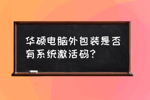 品牌电脑都自带激活码吗 华硕电脑外包装是否有系统激活码？