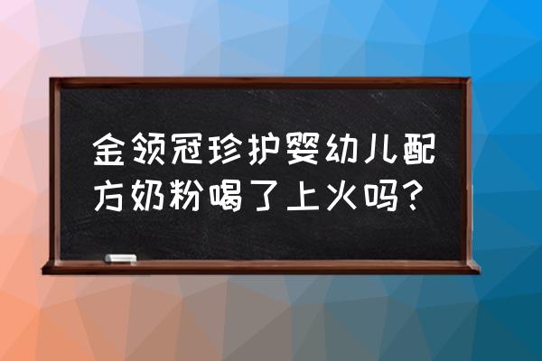 金领冠珍护奶粉上火吗 金领冠珍护婴幼儿配方奶粉喝了上火吗？