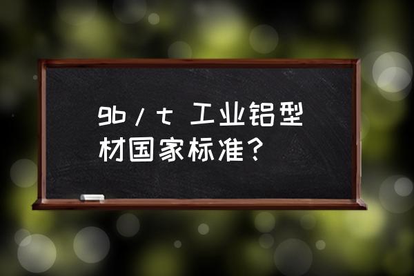 铝型材平面间隙国标怎么算 gb/t 工业铝型材国家标准？