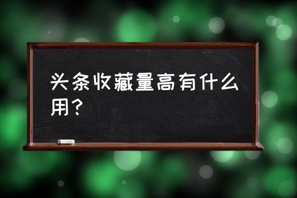 今日头条收藏数量有限制吗 头条收藏量高有什么用？