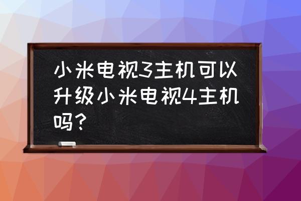 小米电视3主机什么时候升级 小米电视3主机可以升级小米电视4主机吗？