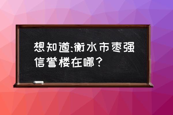 衡水信誉楼几路车经过 想知道:衡水市枣强信誉楼在哪？