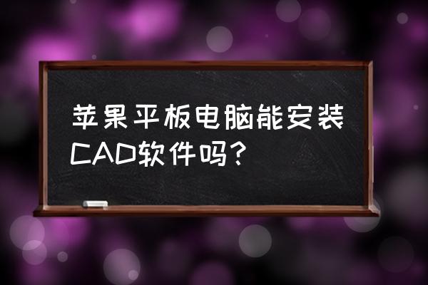 苹果平板电脑能cad吗 苹果平板电脑能安装CAD软件吗？