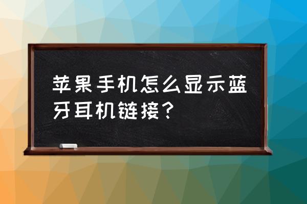 苹果手机如何开启蓝牙耳机 苹果手机怎么显示蓝牙耳机链接？