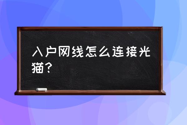 家里放好的网线怎么接到光猫上 入户网线怎么连接光猫？