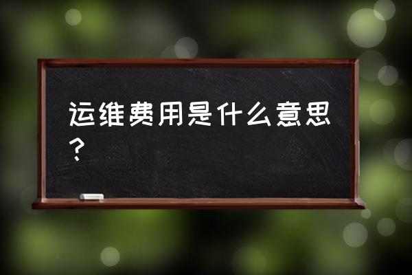 供电所检修运维费包含什么项目 运维费用是什么意思？