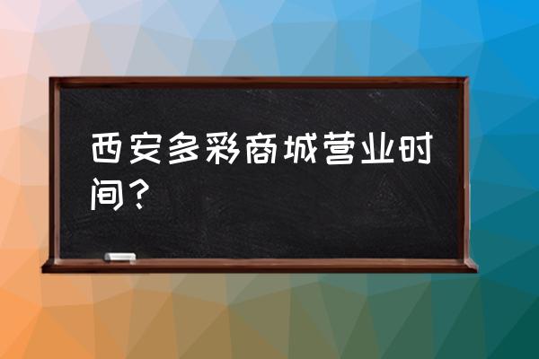 西安市有几个多彩商城 西安多彩商城营业时间？