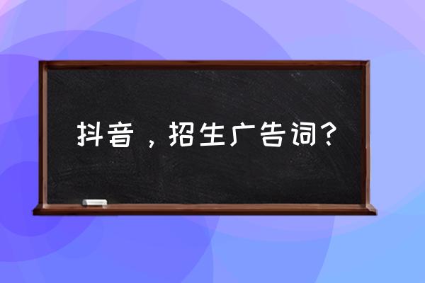 招生网络营销怎么写 抖音，招生广告词？