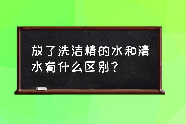 含有洗洁精的水能喝吗 放了洗洁精的水和清水有什么区别？