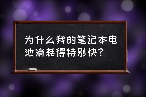 笔记本电脑电池怎么产生损耗 为什么我的笔记本电池消耗得特别快？