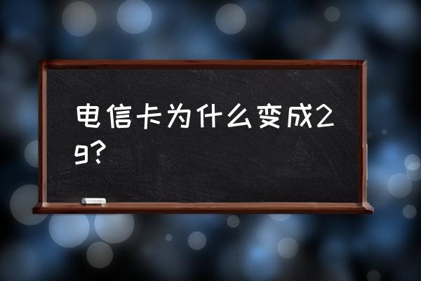 电信卡突然显示2g怎么回事 电信卡为什么变成2g？