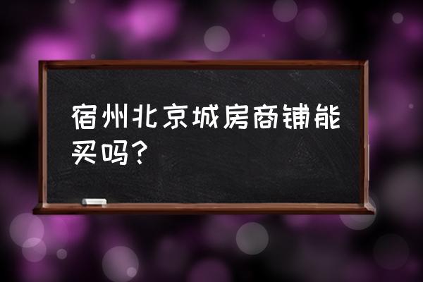 宿州门面房多少钱一平 宿州北京城房商铺能买吗？