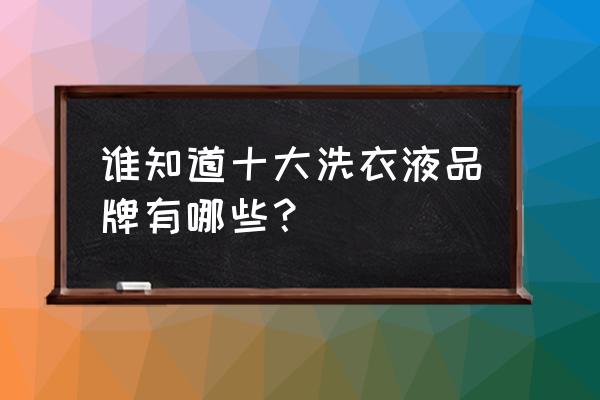 大牌洗衣液是什么牌子 谁知道十大洗衣液品牌有哪些？