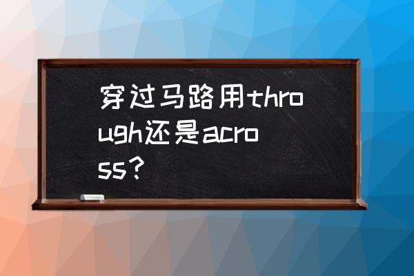 穿过草坪的英语怎么说 穿过马路用through还是across？