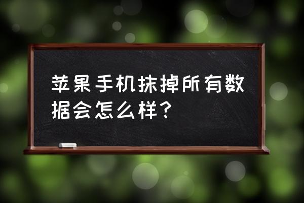 苹果手机抹掉手机数据会怎样 苹果手机抹掉所有数据会怎么样？