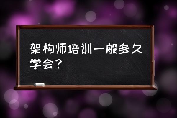 大数据架构师要几年 架构师培训一般多久学会？