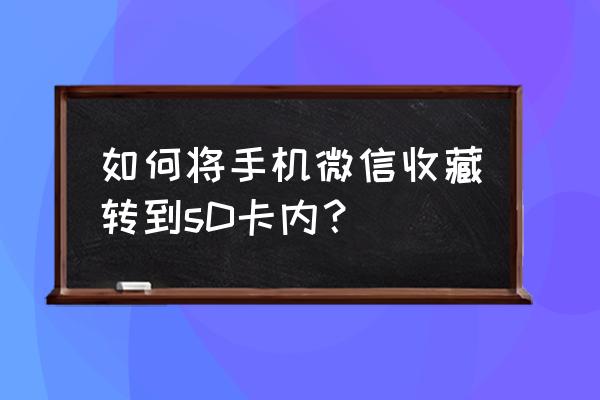 手机微信收藏如何复制到手机内存 如何将手机微信收藏转到sD卡内？