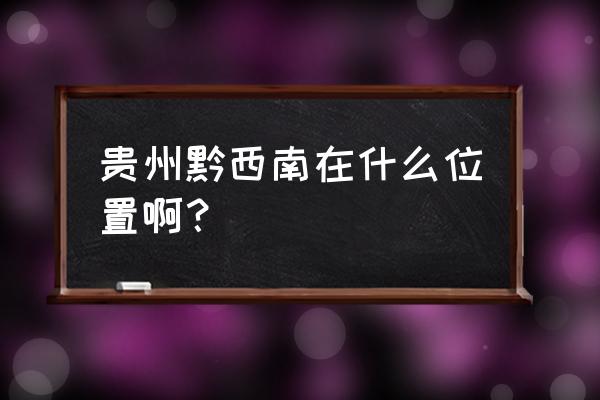 榆林到黔西南多少公里 贵州黔西南在什么位置啊？