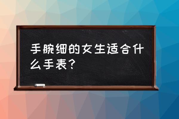 手腕细的女生戴什么手表好看 手腕细的女生适合什么手表？