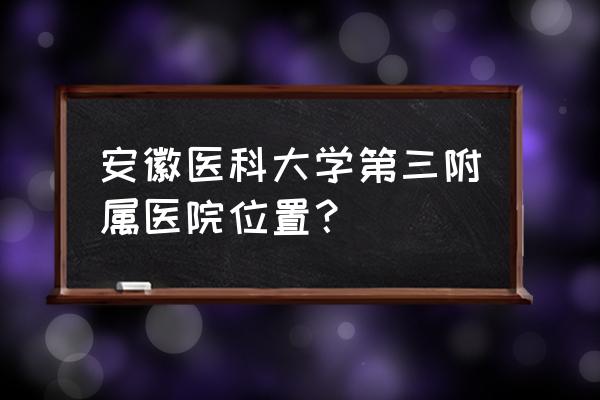 我在芜湖去三附院坐几路车 安徽医科大学第三附属医院位置？