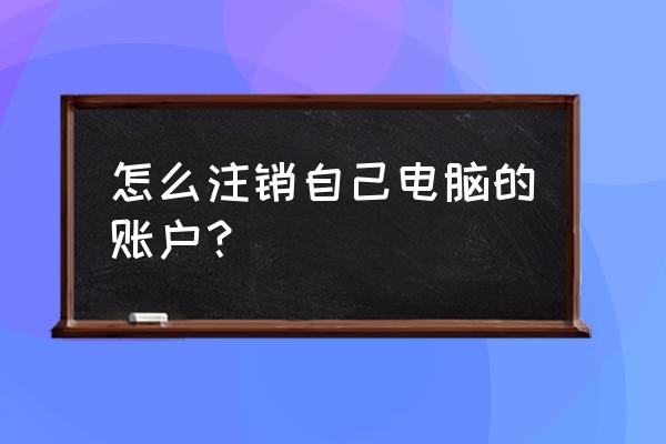 电脑账户怎样取消 怎么注销自己电脑的账户？