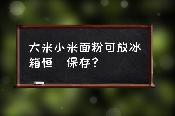 夏天大米和小米怎么储存 大米小米面粉可放冰箱恒溫保存？